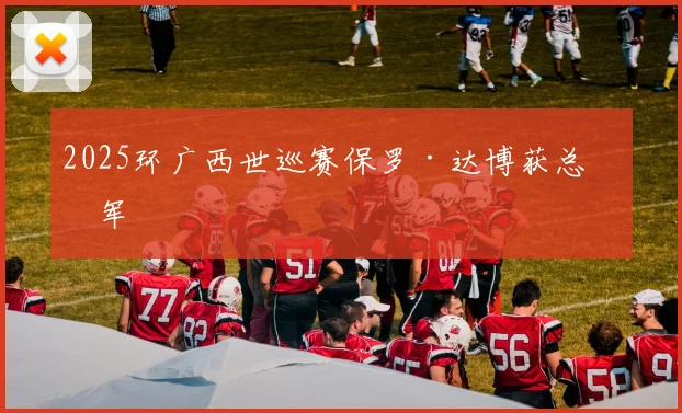 2025环广西世巡赛保罗·达博获总冠军