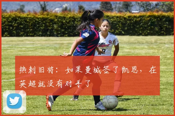 热刺旧将：如果曼城签了凯恩，在英超就没有对手了