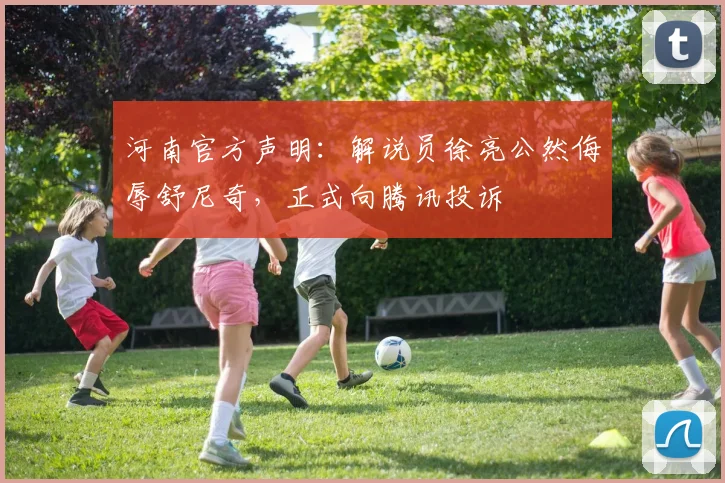 河南官方声明：解说员徐亮公然侮辱舒尼奇，正式向腾讯投诉