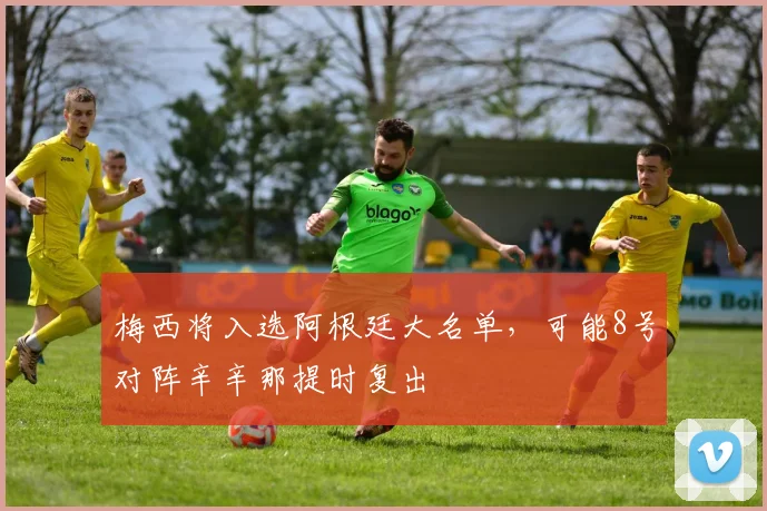 梅西将入选阿根廷大名单，可能8号对阵辛辛那提时复出