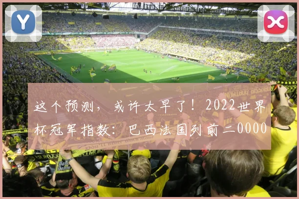 这个预测，或许太早了！2022世界杯冠军指数：巴西法国列前二0000644