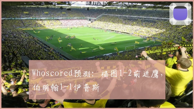 Whoscored预测：福图1-2前进鹰，伯明翰1-1伊普斯