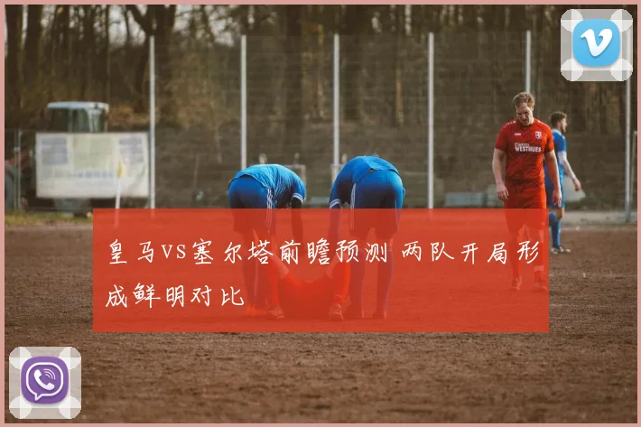 皇马vs塞尔塔前瞻预测 两队开局形成鲜明对比