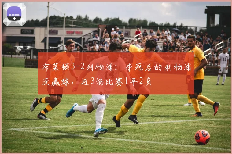 布莱顿3-2利物浦：夺冠后的利物浦没赢球，近3场比赛1平2负