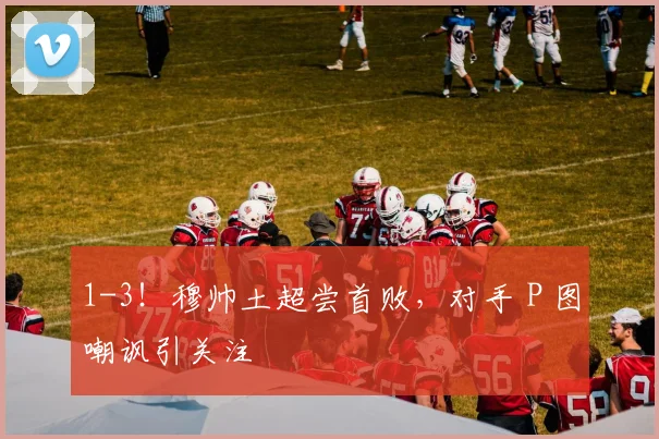 1-3！穆帅土超尝首败，对手 P 图嘲讽引关注
