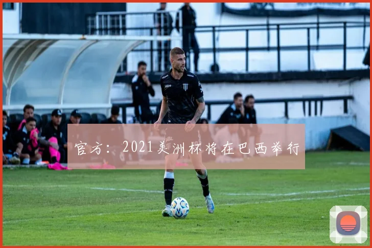 官方：2021美洲杯将在巴西举行