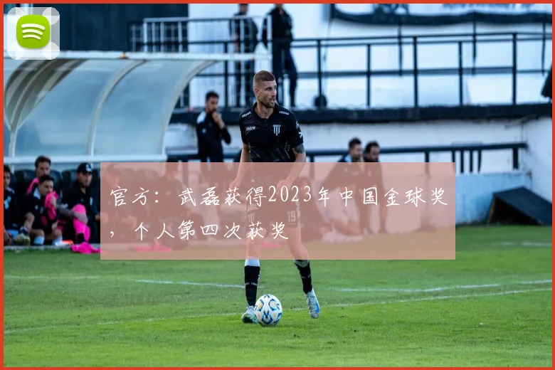 官方：武磊获得2023年中国金球奖，个人第四次获奖