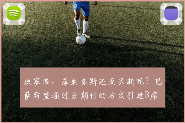 坎塞洛，菲利克斯还没买断呢？巴萨希望通过分期付的方式引进B席