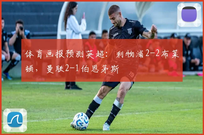 体育画报预测英超：利物浦2-2布莱顿，曼联2-1伯恩茅斯