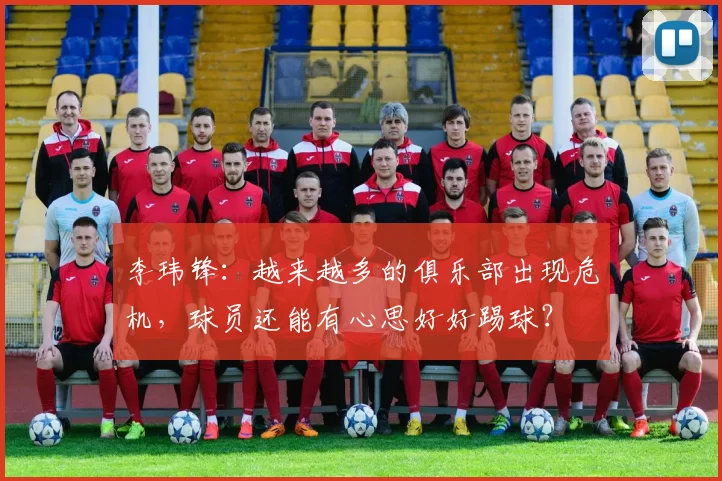 李玮锋：越来越多的俱乐部出现危机，球员还能有心思好好踢球？