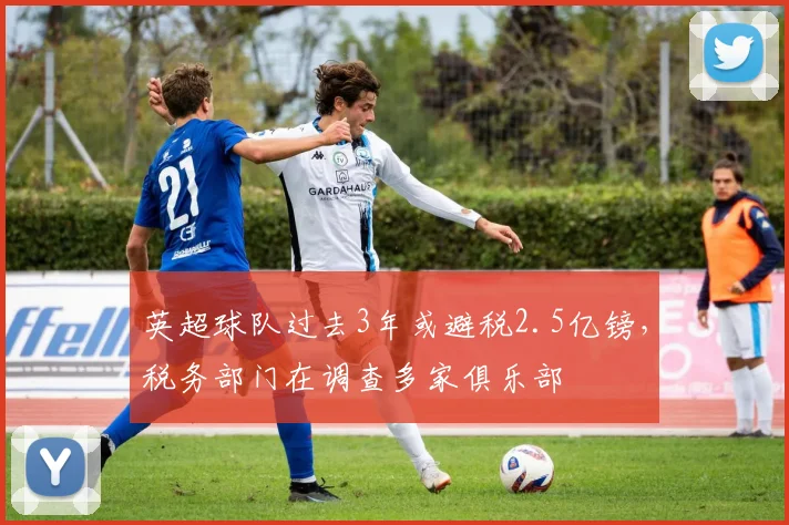 英超球队过去3年或避税2.5亿镑，税务部门在调查多家俱乐部