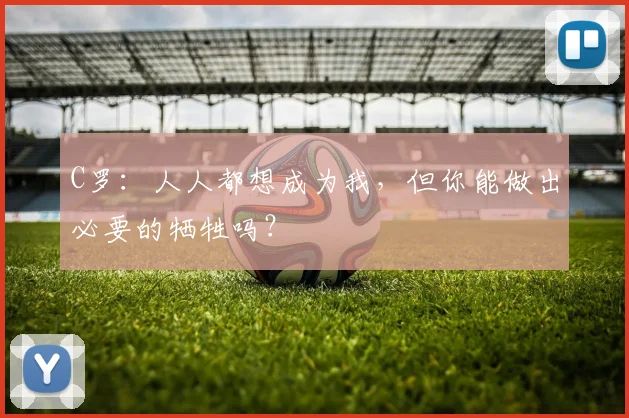 C罗：人人都想成为我，但你能做出必要的牺牲吗？