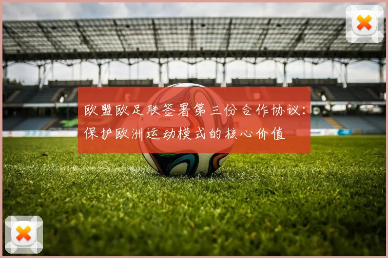 欧盟欧足联签署第三份合作协议：保护欧洲运动模式的核心价值