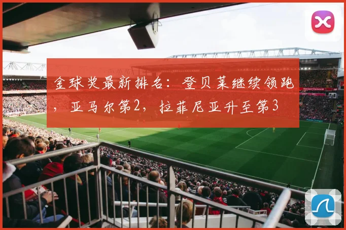 金球奖最新排名：登贝莱继续领跑，亚马尔第2，拉菲尼亚升至第3