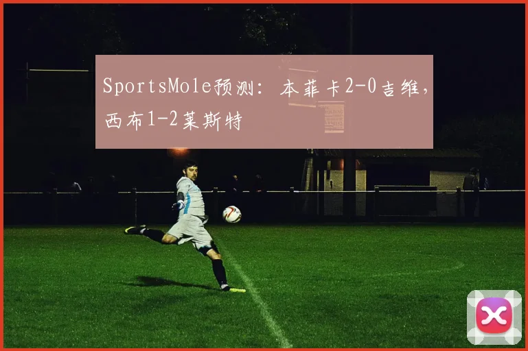 SportsMole预测：本菲卡2-0吉维，西布1-2莱斯特
