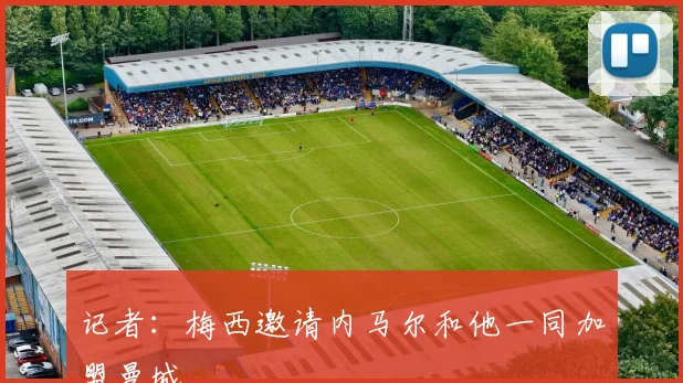 记者：梅西邀请内马尔和他一同加盟曼城