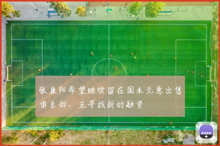 张康阳希望继续留在国米无意出售俱乐部，正寻找新的融资