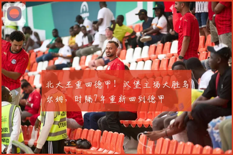 北大王重回德甲！汉堡主场大胜乌尔姆，时隔7年重新回到德甲