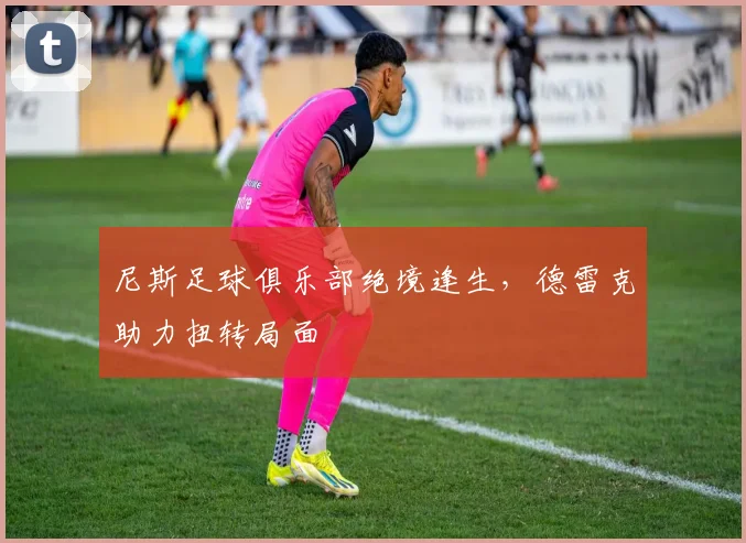 尼斯足球俱乐部绝境逢生，德雷克助力扭转局面
