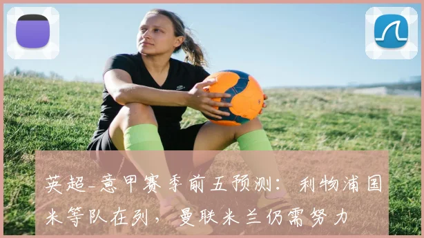 英超_意甲赛季前五预测：利物浦国米等队在列，曼联米兰仍需努力
