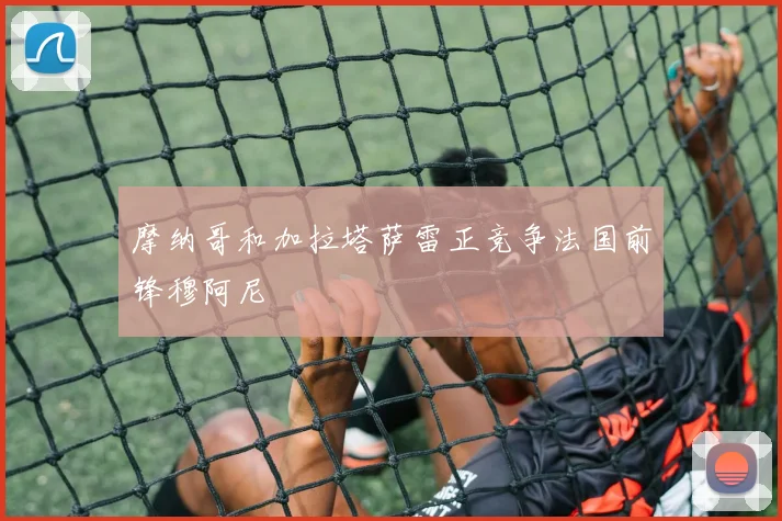 摩纳哥和加拉塔萨雷正竞争法国前锋穆阿尼