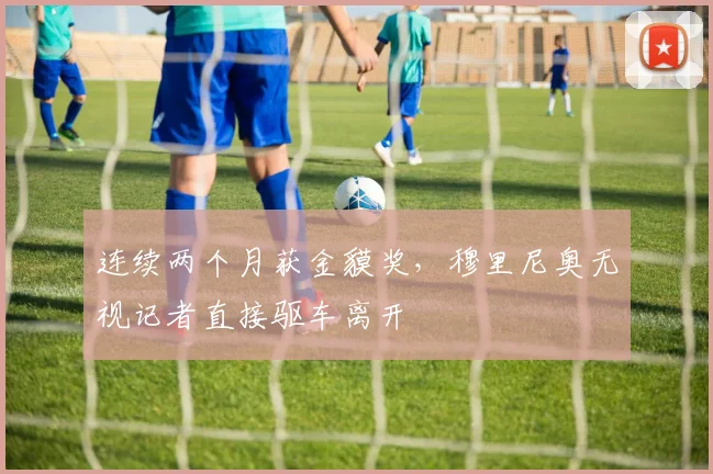 连续两个月获金貘奖，穆里尼奥无视记者直接驱车离开