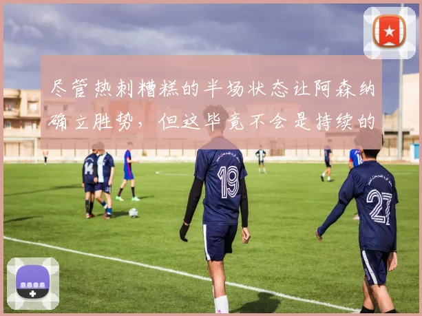 尽管热刺糟糕的半场状态让阿森纳确立胜势，但这毕竟不会是持续的