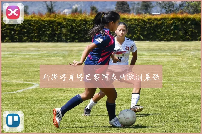 科斯塔库塔巴黎阿森纳欧洲最强