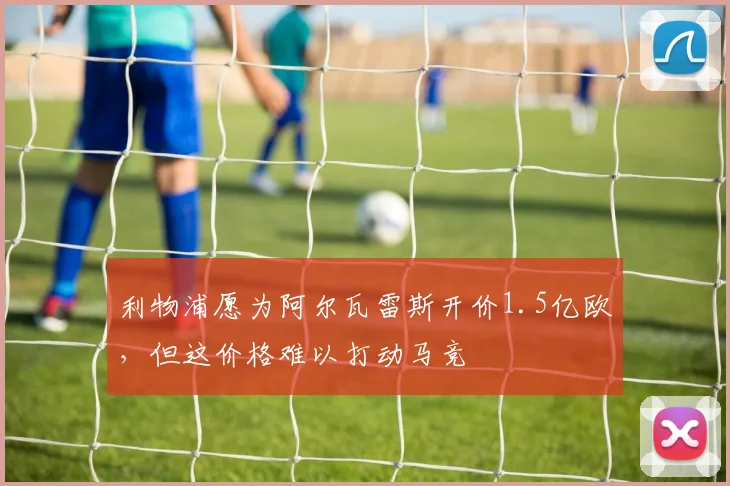 利物浦愿为阿尔瓦雷斯开价1.5亿欧，但这价格难以打动马竞
