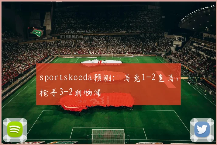sportskeeda预测：马竞1-2皇马，枪手3-2利物浦