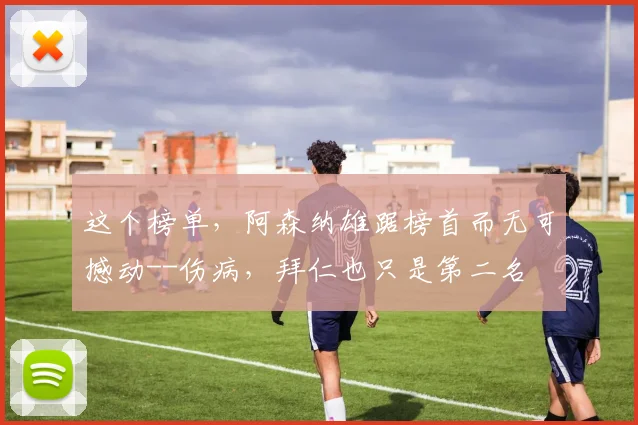 这个榜单，阿森纳雄踞榜首而无可撼动--伤病，拜仁也只是第二名